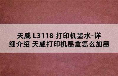 天威 L3118 打印机墨水-详细介绍 天威打印机墨盒怎么加墨